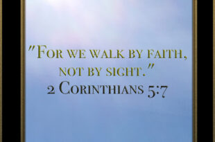 "For we walk by faith, not by sight." 2 Corinthians 5:7